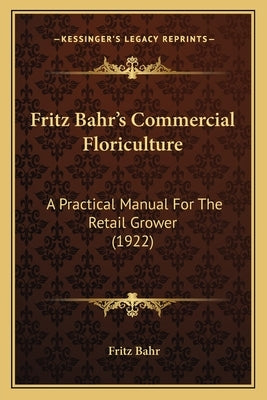 Fritz Bahr's Commercial Floriculture: A Practical Manual For The Retail Grower (1922) by Bahr, Fritz
