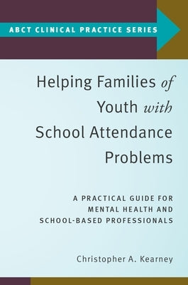 Helping Families of Youth with School Attendance Problems: A Practical Guide for Mental Health and School-Based Professionals by Kearney, Christopher A.