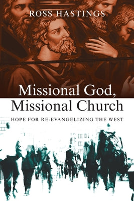 Missional God, Missional Church: Hope for Re-Evangelizing the West by Hastings, Ross