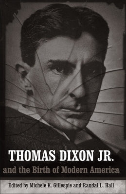 Thomas Dixon Jr. and the Birth of Modern America by Gillespie, Michele K.