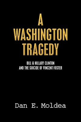 A Washington Tragedy: Bill & Hillary Clinton and the Suicide of Vincent Foster by Moldea, Dan E.