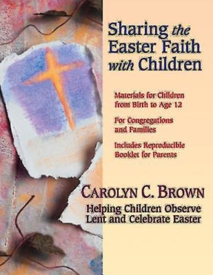 Sharing the Easter Faith with Children: Helping Children Observe Lent and Celebrate Easter by Brown, Carolyn C.