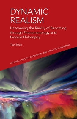 Dynamic Realism: Uncovering the Reality of Becoming Through Phenomenology and Process Philosophy by Rock, Tina