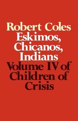 Children of Crisis - Volume 4: Eskimos, Chicanos & Indians by Coles, Robert