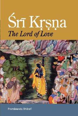 Sri Krsna: The Lord of Love by Bharati, Premananda