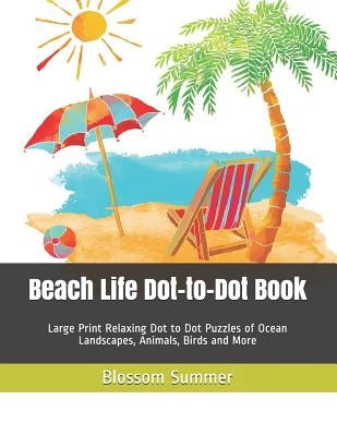 Beach Life Dot-to-Dot Book: Large Print Relaxing Dot to Dot Puzzles of Ocean Landscapes, Animals, Birds and More by Summer, Blossom