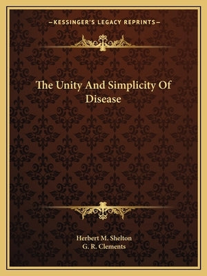 The Unity and Simplicity of Disease by Shelton, Herbert M.