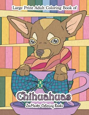 Large Print Adult Coloring Book of Chihuahuas: Simple and Easy Chihuahuas Coloring Book for Adults for Relaxation and Stress Relief by Zenmaster Coloring Books