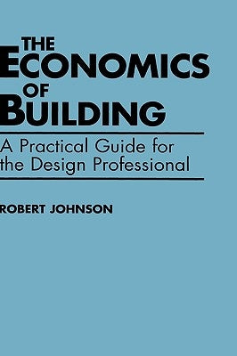 The Economics of Building: A Practical Guide for the Design Professional by Johnson, Robert E.