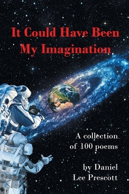 It Could Have Been My Imagination: A Collection of 100 Poems by Prescott, Daniel Lee