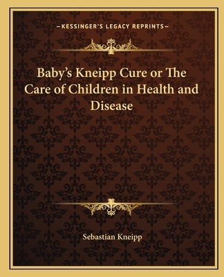 Baby's Kneipp Cure or the Care of Children in Health and Disease by Kneipp, Sebastian
