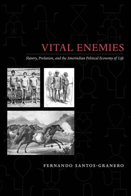 Vital Enemies: Slavery, Predation, and the Amerindian Political Economy of Life by Santos-Granero, Fernando