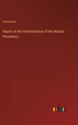 Report on the Administration of the Madras Presidency by Anonymous