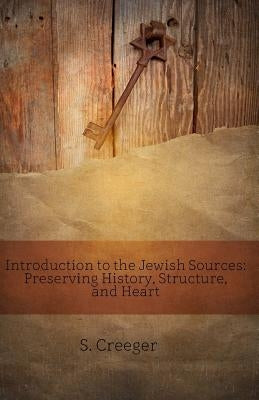 Introduction to the Jewish Sources: Preserving History, Structure, and Heart by Creeger, S.
