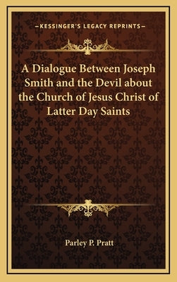 A Dialogue Between Joseph Smith and the Devil about the Church of Jesus Christ of Latter Day Saints by Pratt, Parley P.