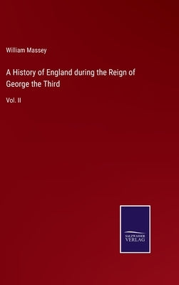 A History of England during the Reign of George the Third: Vol. II by Massey, William