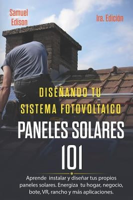 Diseñando Tu Sistema Fotovoltaico Paneles Solares 101 1ra. Edición: Aprende a Como Instalar Y Diseñar Tus Propios Paneles Solares. Energiza Tu Hogar, by Delfin Cota, Alan Adrian