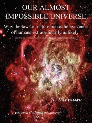 Our Almost Impossible Universe: Why the Laws of Nature Make the Existence of Humans Extraordinarily Unlikely by Mirman, R.