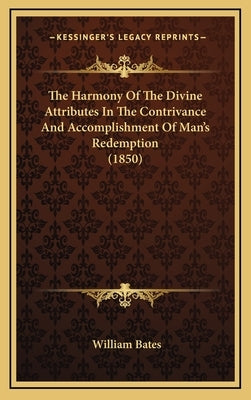 The Harmony Of The Divine Attributes In The Contrivance And Accomplishment Of Man's Redemption (1850) by Bates, William