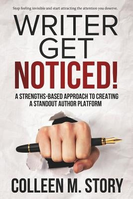 Writer Get Noticed!: A Strengths-Based Approach to Creating a Standout Author Platform by Story, Colleen M.