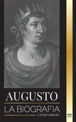 Augusto: La biografía del primer emperador de Roma; lucha, gobierno y guerra by Library, United