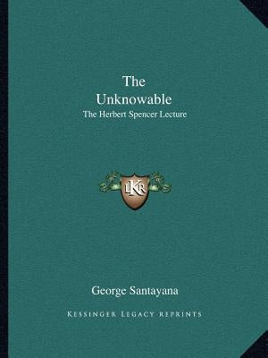 The Unknowable: The Herbert Spencer Lecture by Santayana, George