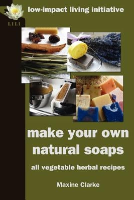 Make Your Own Natural Soaps: All Vegetable Herbal Recipes by Clarke, Maxine