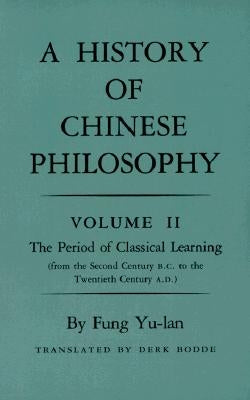 History of Chinese Philosophy, Volume 2: The Period of Classical Learning from the Second Century B.C. to the Twentieth Century A.D by Youlan, Feng