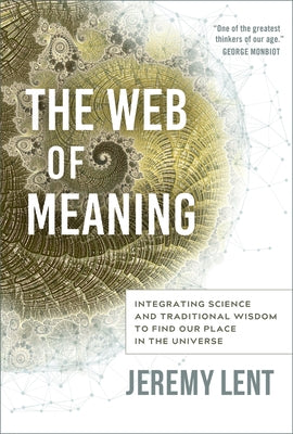 The Web of Meaning: Integrating Science and Traditional Wisdom to Find Our Place in the Universe by Lent, Jeremy