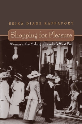 Shopping for Pleasure: Women in the Making of London's West End by Rappaport, Erika