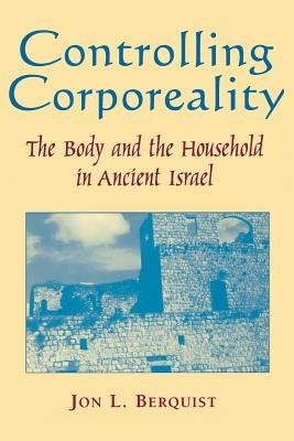 Controlling Corporeality: The Body and the Household in Ancient Israel by Berquist, Jon L.