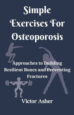Simple Exercises For Osteoporosis: Approaches to Building Resilient Bones and Preventing Fractures by Asher, Victor