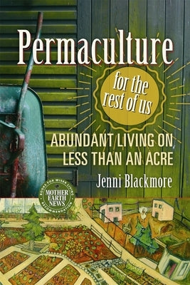 Permaculture for the Rest of Us: Abundant Living on Less Than an Acre by Blackmore, Jenni