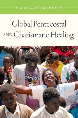 Global Pentecostal and Charismatic Healing by Brown, Candy Gunther