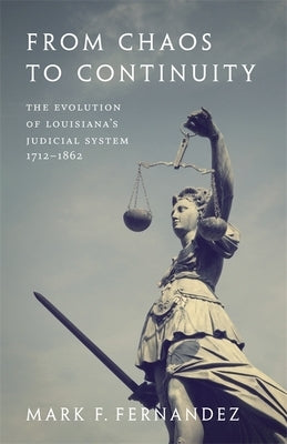From Chaos to Continuity: The Evolution of Louisiana's Judicial System, 1712--1862 by Fernandez, Mark