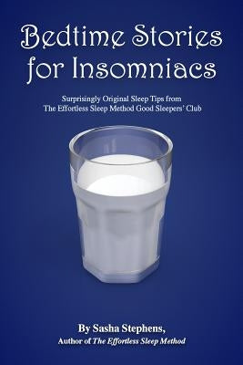 Bedtime Stories for Insomniacs: Surprisingly Original Sleep Tips from the Effortless Sleep Method Good Sleepers' Club by Stephens, Sasha