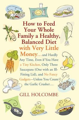 How to Feed Your Whole Family a Healthy, Balanced Diet: With Very Little Money... by Holcombe, Gill