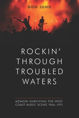 Rockin' Through Troubled Waters: Memoir -Surviving the West Coast Music Scene 1966-1971 by Jung, Don