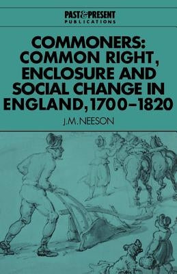 Commoners: Common Right, Enclosure and Social Change in England, 1700-1820 by Neeson, J. M.