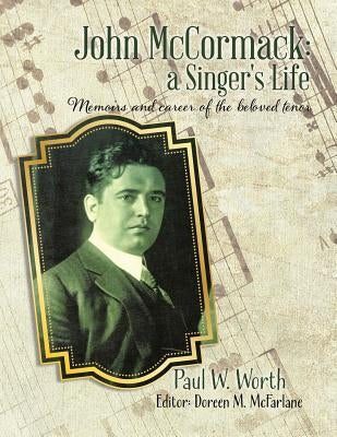 John McCormack: a Singer's Life: Memoirs and career of the beloved tenor by Worth, Paul W.