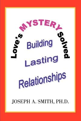 Love's Mystery Solved: Building Lasting Relationships by Smith, Joseph A.