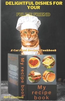 Delightful Dishes for Your Feline Friend: A Cat Food Recipes Cookbook 5.5*8.5 by Creations, Mitt