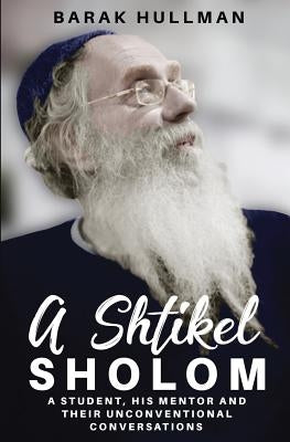 A Shtikel Sholom: A Student, His Mentor and Their Unconventional Conversations by Hullman, Barak