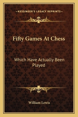 Fifty Games at Chess: Which Have Actually Been Played by Lewis, William