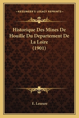 Historique Des Mines De Houille Du Departement De La Loire (1901) by Leseure, E.