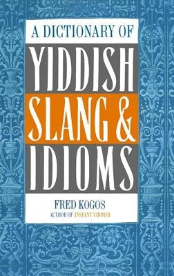 A Dictionary of Yiddish Slang & Idioms by Kogos, Fred