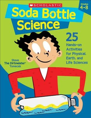 Soda Bottle Science: 25 Hands-On Activities for Physical, Earth, and Life Sciences by Tomecek, Steve