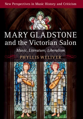Mary Gladstone and the Victorian Salon: Music, Literature, Liberalism by Weliver, Phyllis
