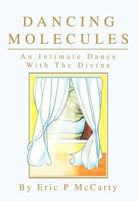 Dancing Molecules: An Intimate Dance With The Divine by McCarty, Eric Paul