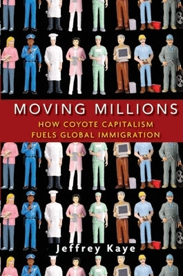 Moving Millions: How Coyote Capitalism Fuels Global Immigration by Kaye, Jeffrey